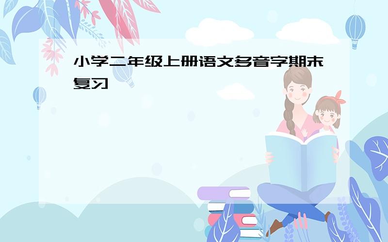 小学二年级上册语文多音字期末复习