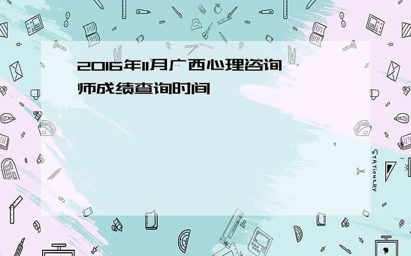 2016年11月广西心理咨询师成绩查询时间