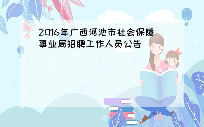 2016年广西河池市社会保障事业局招聘工作人员公告