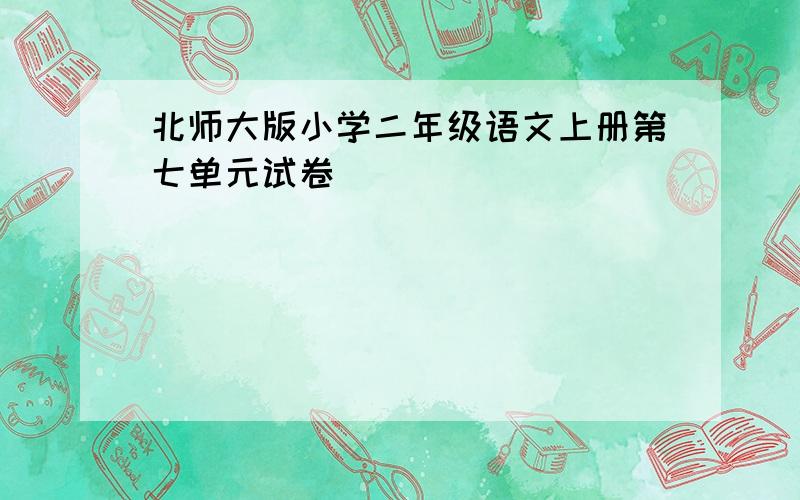 北师大版小学二年级语文上册第七单元试卷