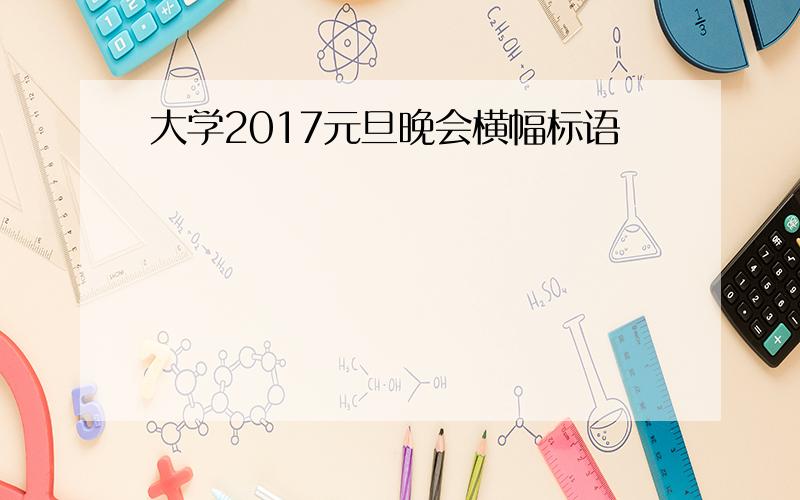 大学2017元旦晚会横幅标语