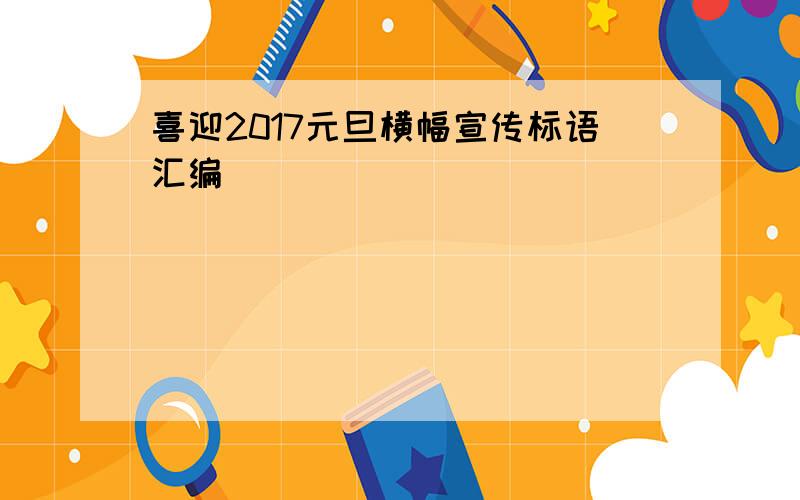 喜迎2017元旦横幅宣传标语汇编