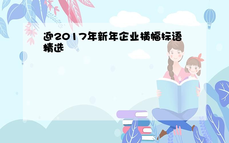 迎2017年新年企业横幅标语精选