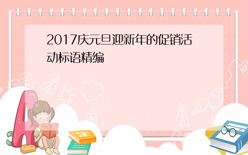 2017庆元旦迎新年的促销活动标语精编