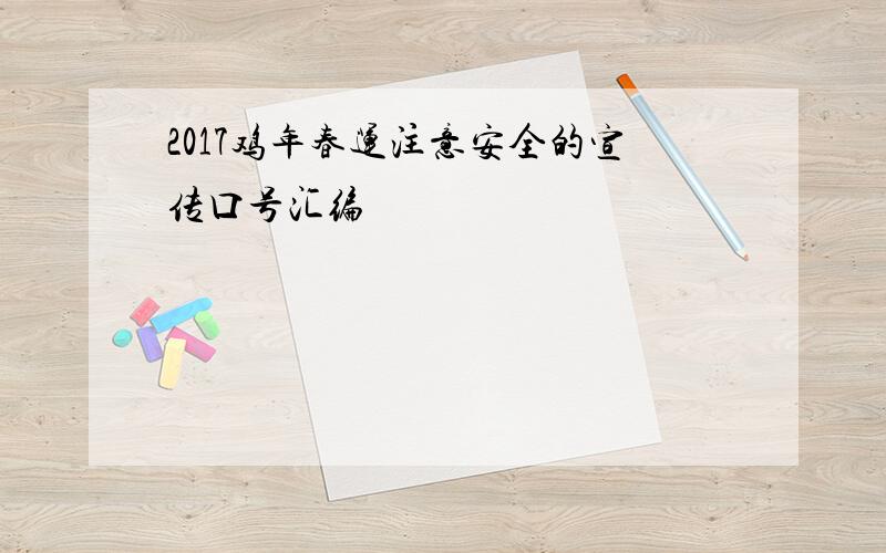 2017鸡年春运注意安全的宣传口号汇编