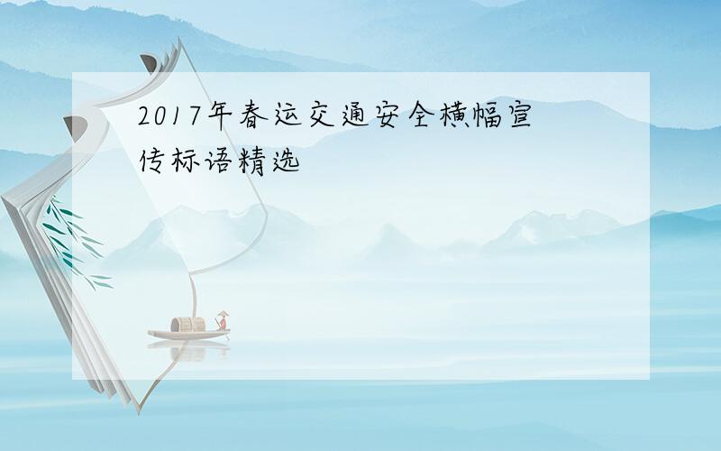 2017年春运交通安全横幅宣传标语精选