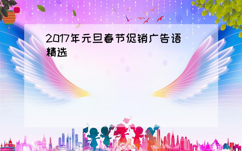 2017年元旦春节促销广告语精选