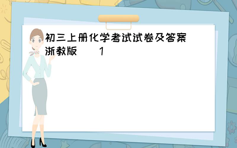 初三上册化学考试试卷及答案（浙教版）[1]