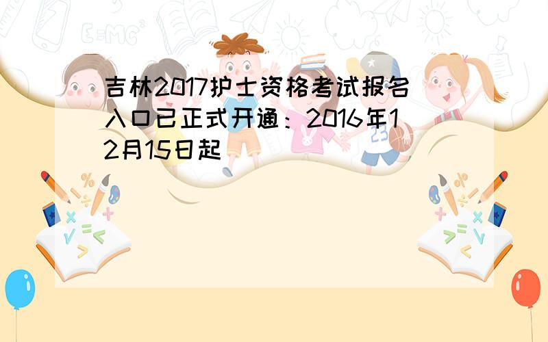 吉林2017护士资格考试报名入口已正式开通：2016年12月15日起