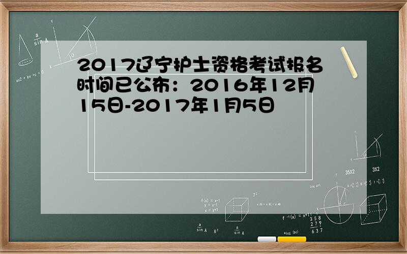 2017辽宁护士资格考试报名时间已公布：2016年12月15日-2017年1月5日