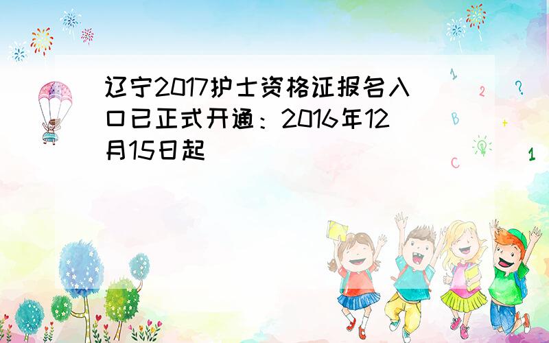 辽宁2017护士资格证报名入口已正式开通：2016年12月15日起