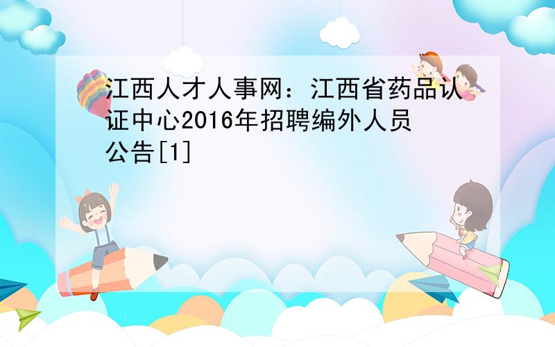 江西人才人事网：江西省药品认证中心2016年招聘编外人员公告[1]