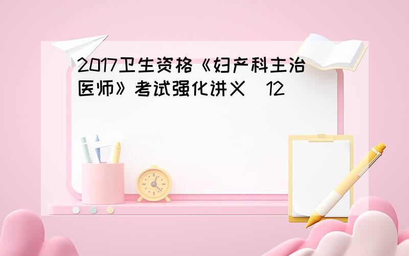 2017卫生资格《妇产科主治医师》考试强化讲义(12)