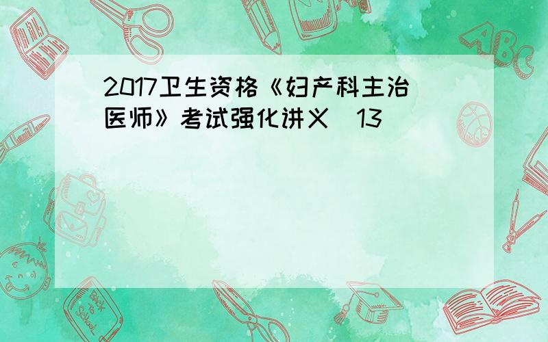 2017卫生资格《妇产科主治医师》考试强化讲义(13)