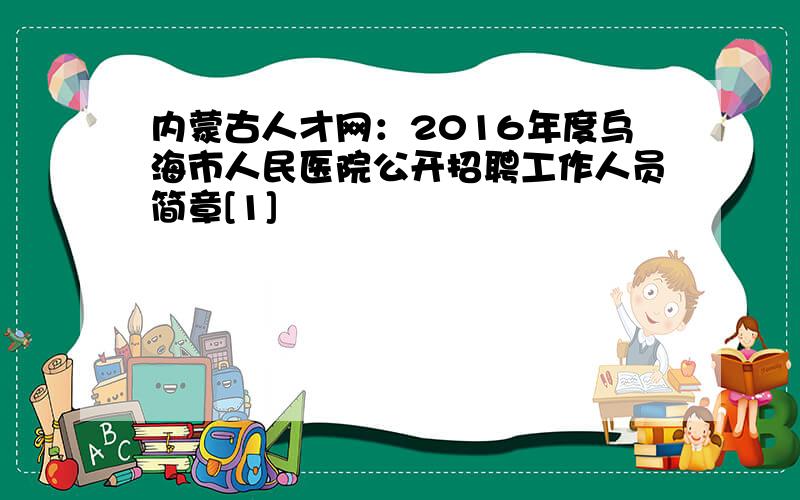 内蒙古人才网：2016年度乌海市人民医院公开招聘工作人员简章[1]