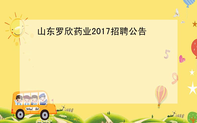 山东罗欣药业2017招聘公告