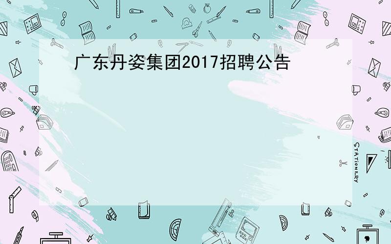 广东丹姿集团2017招聘公告