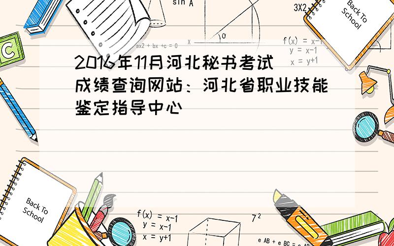 2016年11月河北秘书考试成绩查询网站：河北省职业技能鉴定指导中心