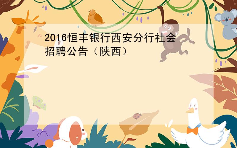 2016恒丰银行西安分行社会招聘公告（陕西）