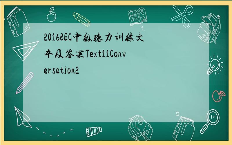 2016BEC中级听力训练文本及答案Text11Conversation2