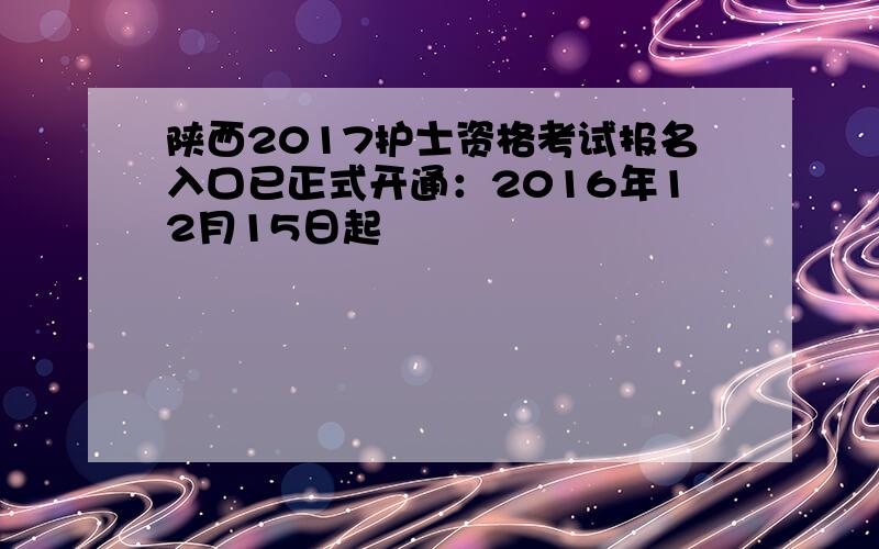 陕西2017护士资格考试报名入口已正式开通：2016年12月15日起