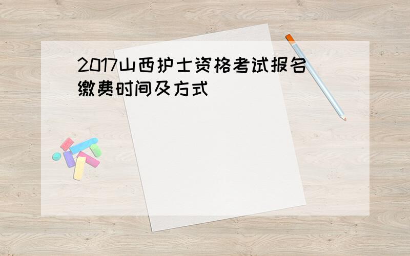 2017山西护士资格考试报名缴费时间及方式