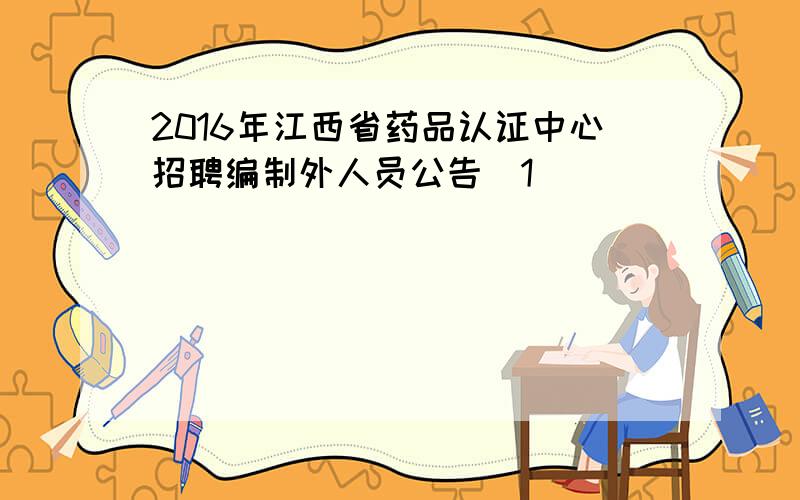 2016年江西省药品认证中心招聘编制外人员公告[1]