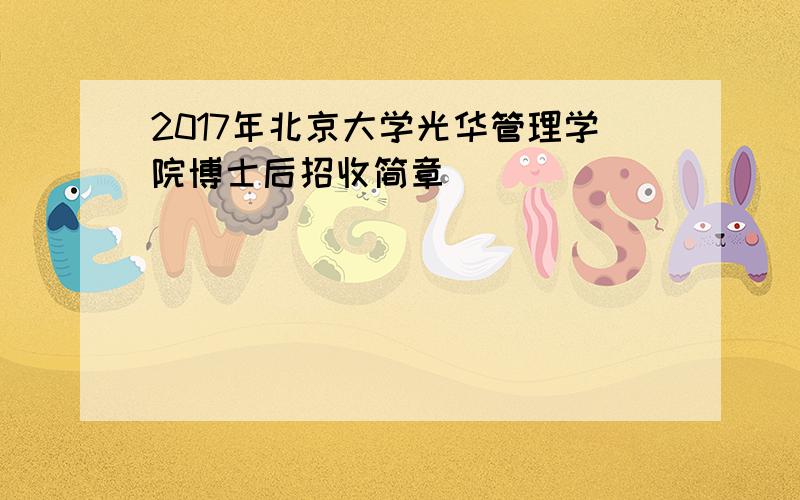 2017年北京大学光华管理学院博士后招收简章