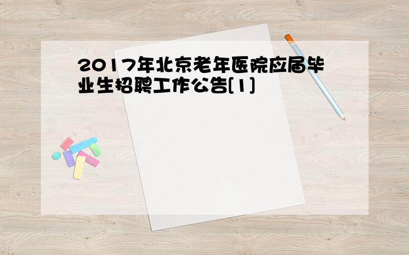 2017年北京老年医院应届毕业生招聘工作公告[1]