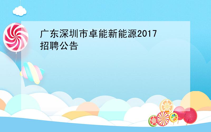 广东深圳市卓能新能源2017招聘公告