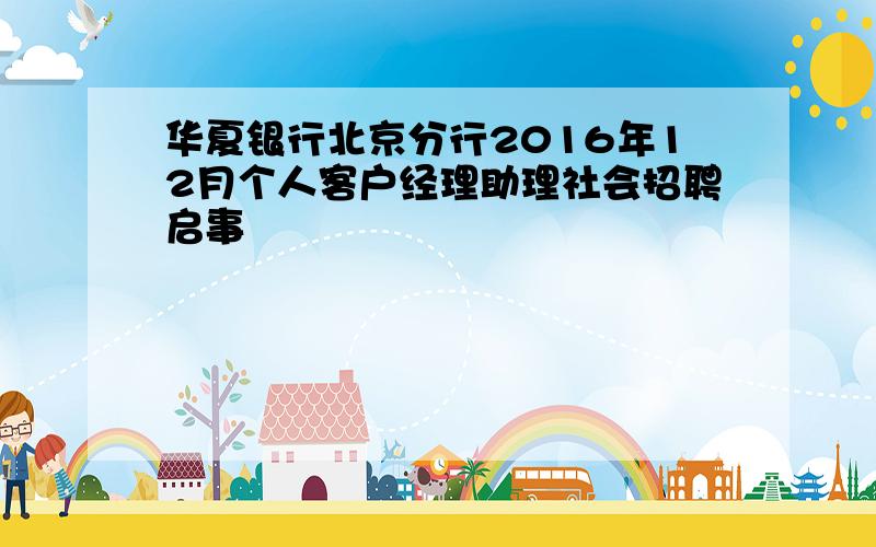 华夏银行北京分行2016年12月个人客户经理助理社会招聘启事