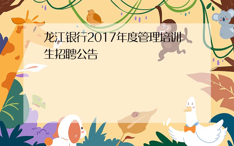 龙江银行2017年度管理培训生招聘公告