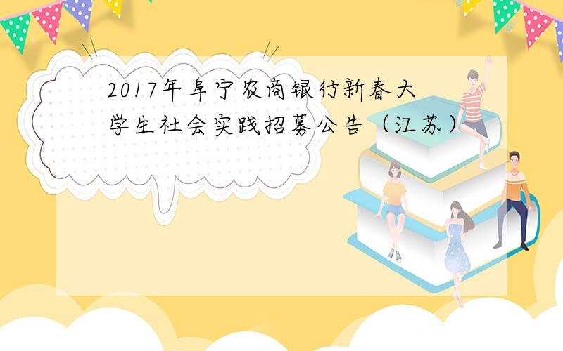 2017年阜宁农商银行新春大学生社会实践招募公告（江苏）