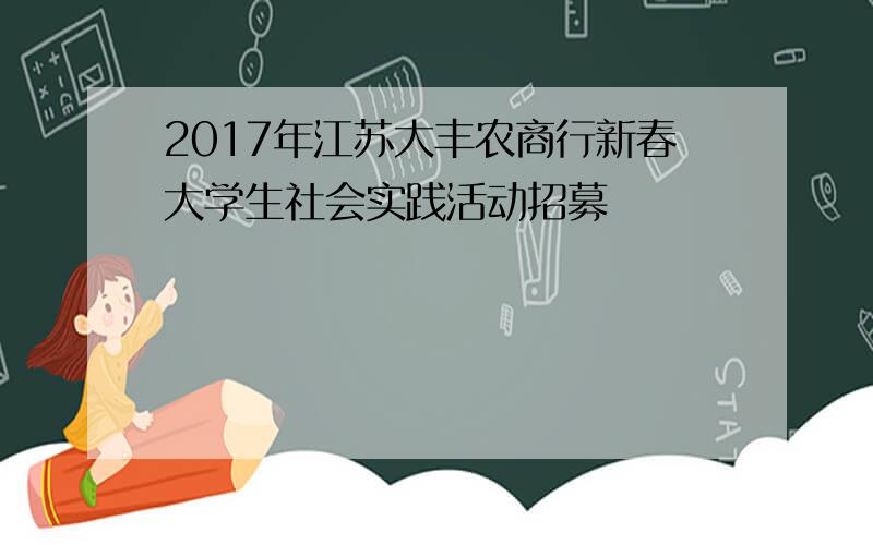 2017年江苏大丰农商行新春大学生社会实践活动招募