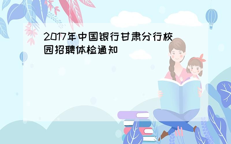 2017年中国银行甘肃分行校园招聘体检通知