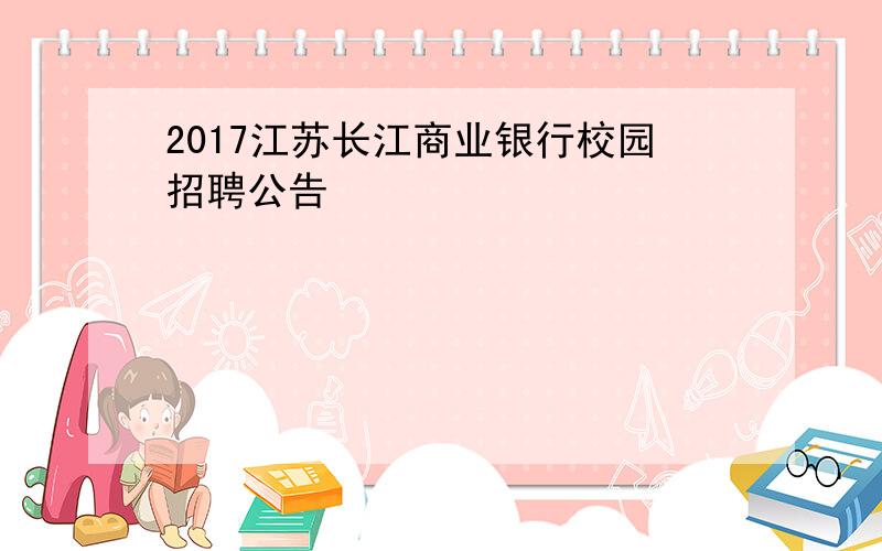 2017江苏长江商业银行校园招聘公告