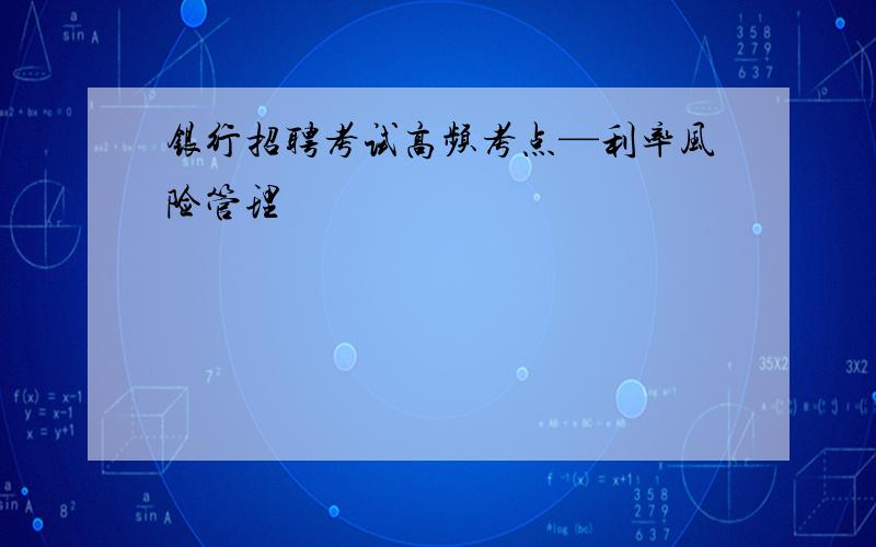 银行招聘考试高频考点—利率风险管理