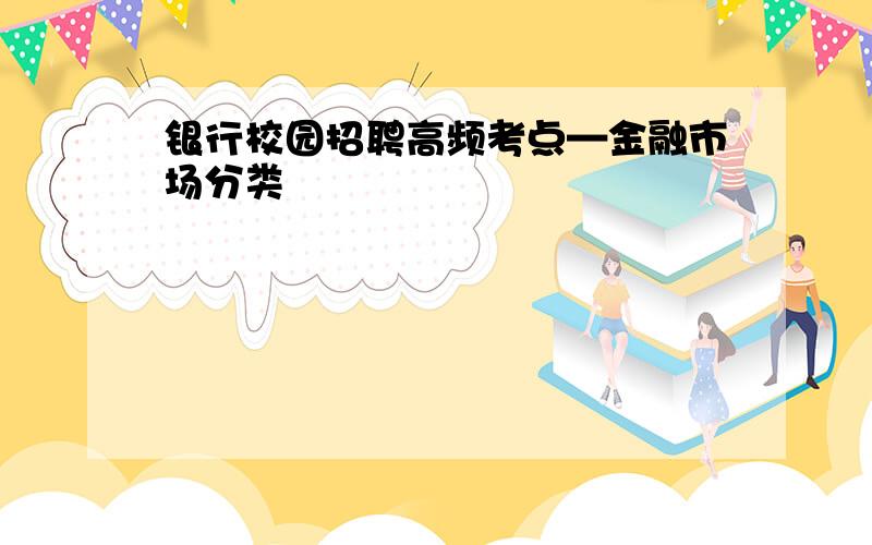 银行校园招聘高频考点—金融市场分类