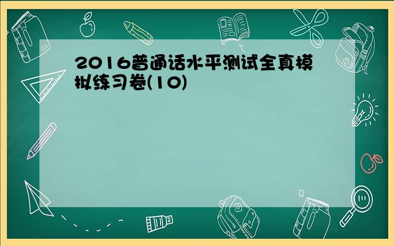 2016普通话水平测试全真模拟练习卷(10)