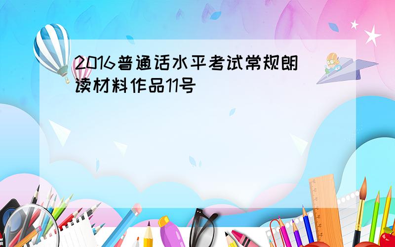 2016普通话水平考试常规朗读材料作品11号