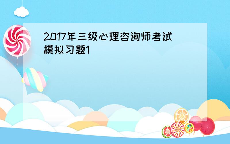 2017年三级心理咨询师考试模拟习题1