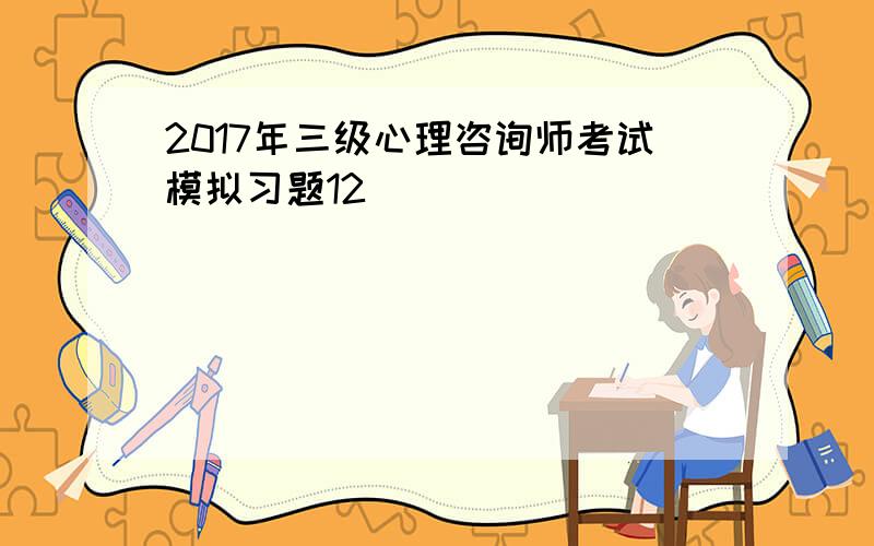 2017年三级心理咨询师考试模拟习题12