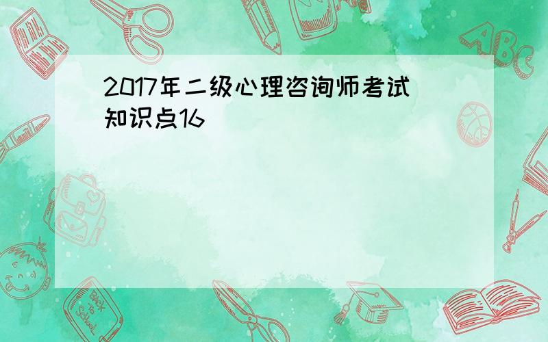 2017年二级心理咨询师考试知识点16