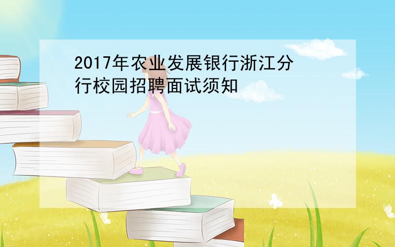 2017年农业发展银行浙江分行校园招聘面试须知