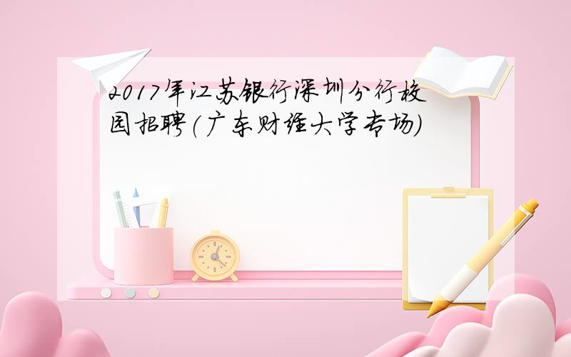 2017年江苏银行深圳分行校园招聘(广东财经大学专场)