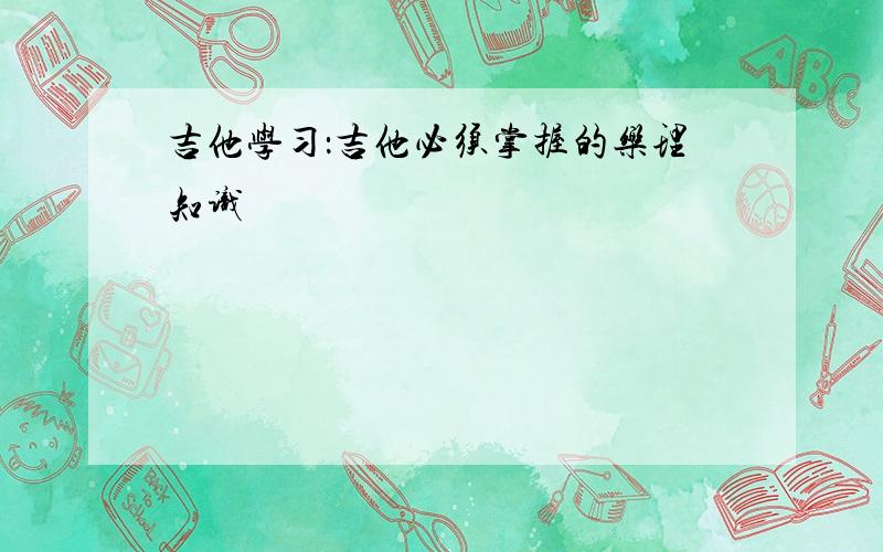 吉他学习：吉他必须掌握的乐理知识