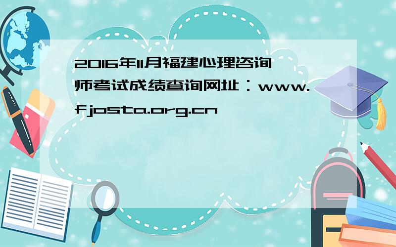 2016年11月福建心理咨询师考试成绩查询网址：www.fjosta.org.cn