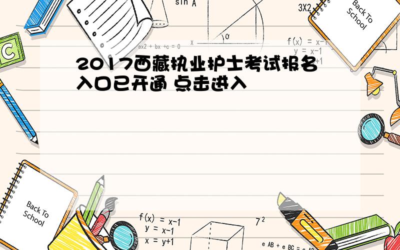 2017西藏执业护士考试报名入口已开通 点击进入