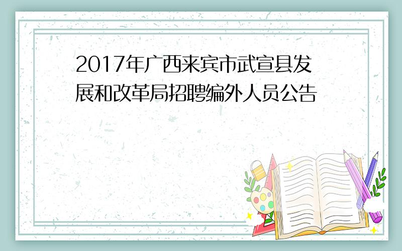 2017年广西来宾市武宣县发展和改革局招聘编外人员公告