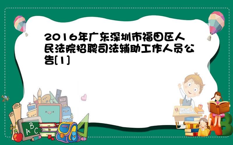 2016年广东深圳市福田区人民法院招聘司法辅助工作人员公告[1]